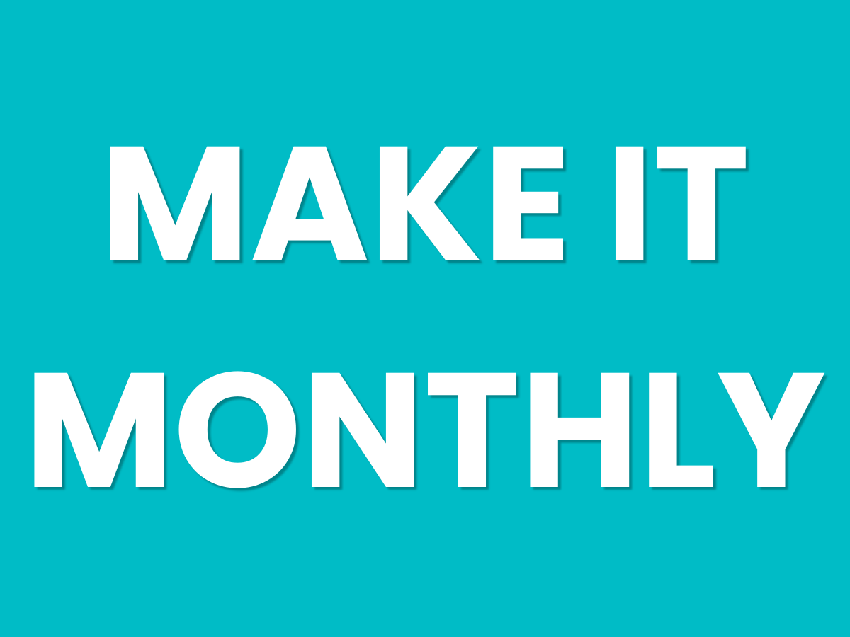 MAKE IT MONTHLY
